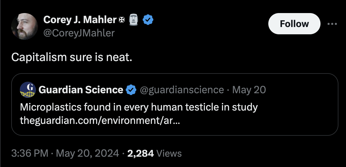 screenshot - Corey J. Mahler Capitalism sure is neat. G Guardian Science May 20 Microplastics found in every human testicle in study theguardian.comenvironmentar... 2,284 Views